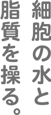 細胞の水と脂質を操る。
